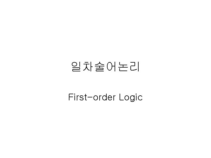 일차술어논리 First-order Logic 일차술어논리 First-order Logic