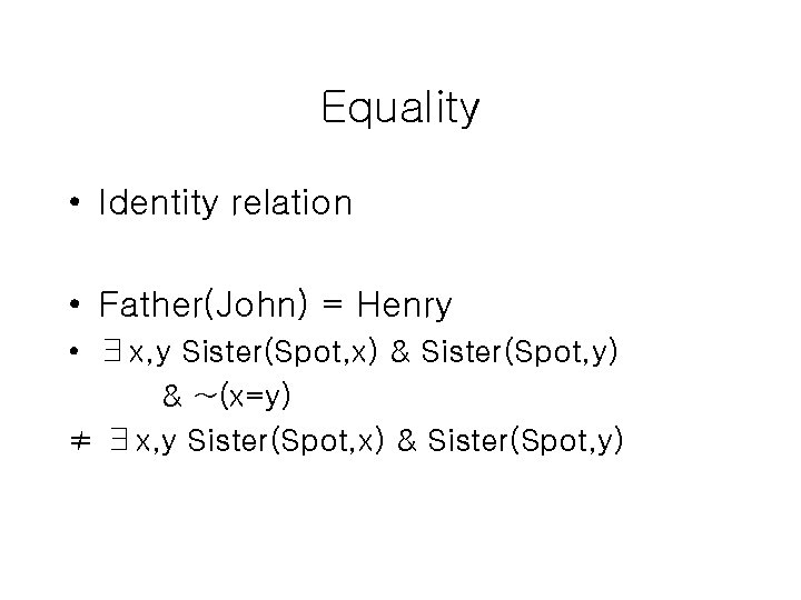Equality • Identity relation • Father(John) = Henry • ∃x, y Sister(Spot, x) & Equality • Identity relation • Father(John) = Henry • ∃x, y Sister(Spot, x) &