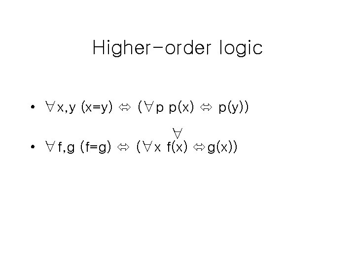 Higher-order logic • ∀x, y (x=y) (∀p p(x) p(y)) ∀ • ∀f, g (f=g) Higher-order logic • ∀x, y (x=y) (∀p p(x) p(y)) ∀ • ∀f, g (f=g)