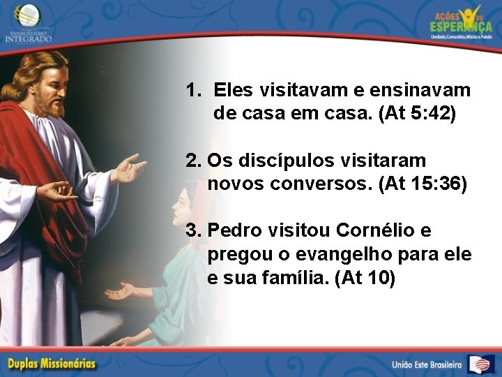 1. Eles visitavam e ensinavam de casa em casa. (At 5: 42) 2. Os