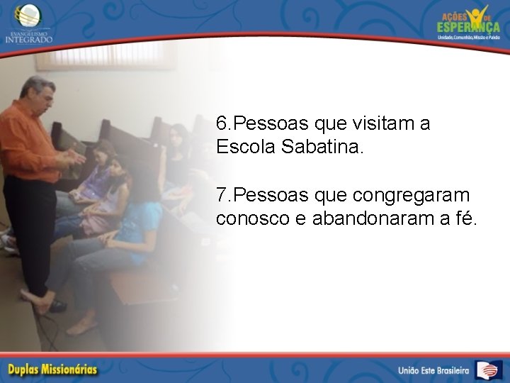 6. Pessoas que visitam a Escola Sabatina. 7. Pessoas que congregaram conosco e abandonaram