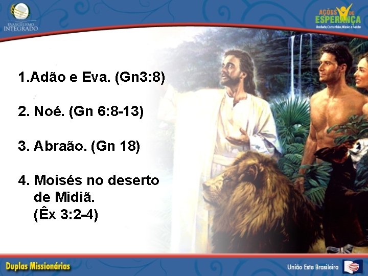 1. Adão e Eva. (Gn 3: 8) 2. Noé. (Gn 6: 8 -13) 3.