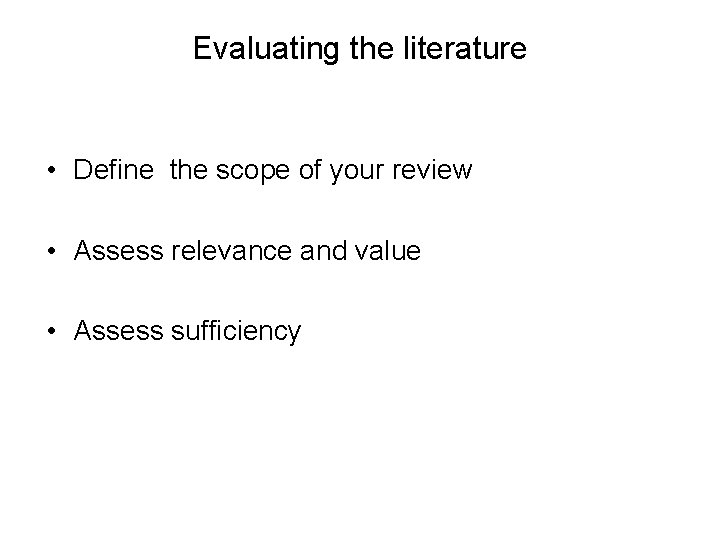 Evaluating the literature • Define the scope of your review • Assess relevance and