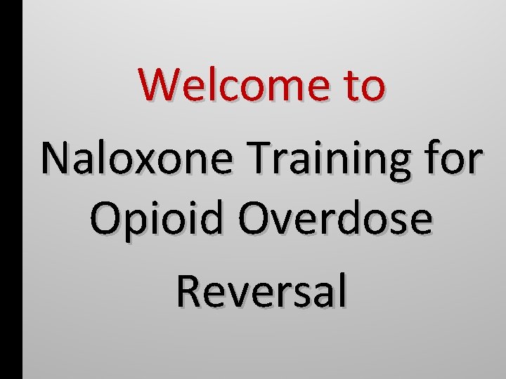 Welcome to Naloxone Training for Opioid Overdose Reversal 