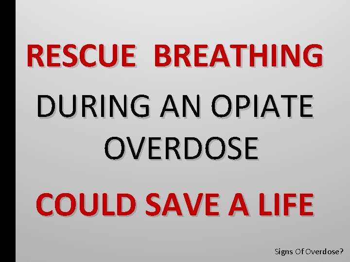 RESCUE BREATHING DURING AN OPIATE OVERDOSE COULD SAVE A LIFE Signs Of Overdose? 