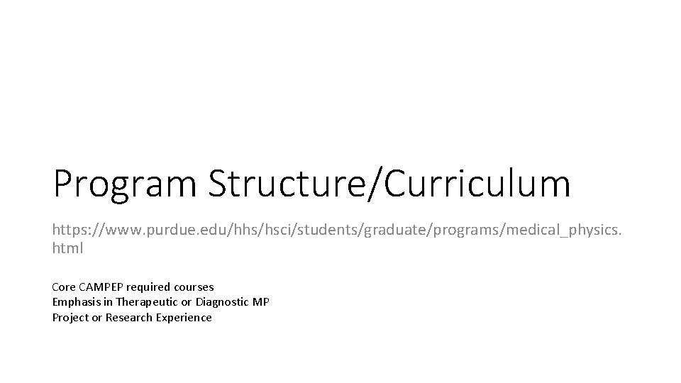 Program Structure/Curriculum https: //www. purdue. edu/hhs/hsci/students/graduate/programs/medical_physics. html Core CAMPEP required courses Emphasis in Therapeutic