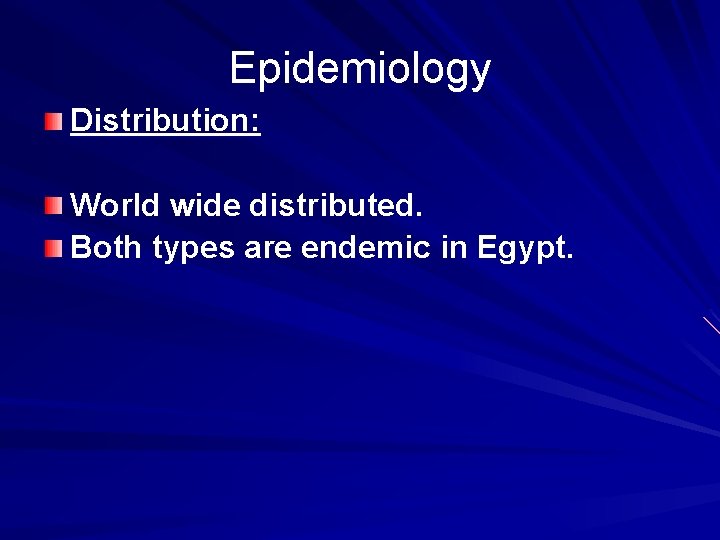 Epidemiology Distribution: World wide distributed. Both types are endemic in Egypt. 