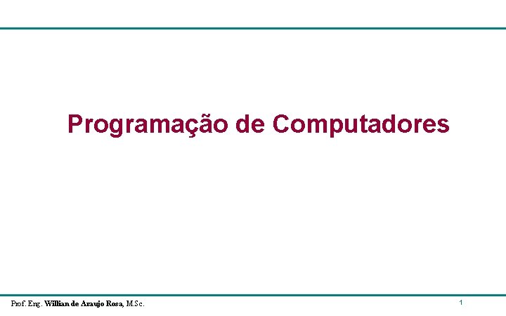 Programação de Computadores Prof. Eng. Willian de Araujo Rosa, M. Sc. 1 Programação de Computadores Prof. Eng. Willian de Araujo Rosa, M. Sc. 1