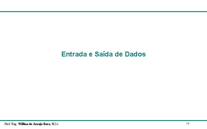 Entrada e Saída de Dados Prof. Eng. Willian de Araujo Rosa, M. Sc. 14 Entrada e Saída de Dados Prof. Eng. Willian de Araujo Rosa, M. Sc. 14
