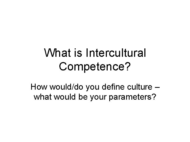 What is Intercultural Competence? How would/do you define culture – what would be your