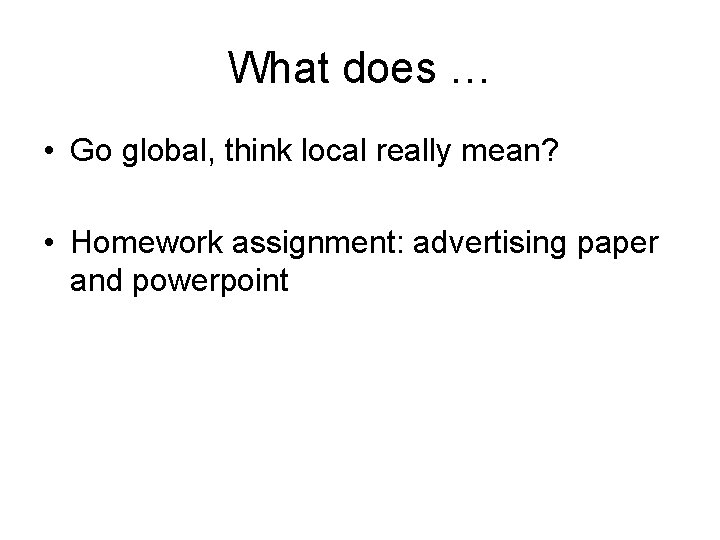 What does … • Go global, think local really mean? • Homework assignment: advertising