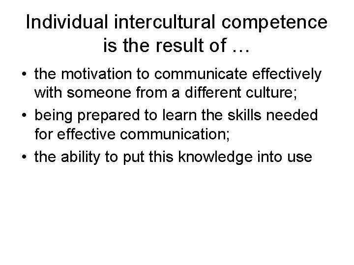 Individual intercultural competence is the result of … • the motivation to communicate effectively