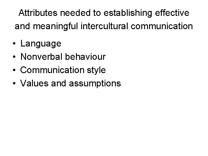Attributes needed to establishing effective and meaningful intercultural communication • • Language Nonverbal behaviour