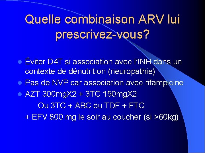 Quelle combinaison ARV lui prescrivez-vous? Éviter D 4 T si association avec l’INH dans