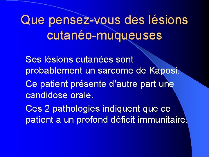 Que pensez-vous des lésions cutanéo-muqueuses Ses lésions cutanées sont probablement un sarcome de Kaposi.