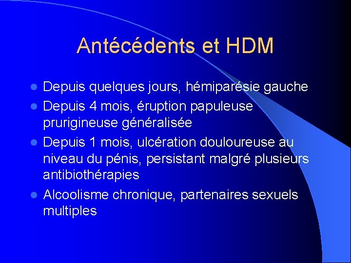 Antécédents et HDM Depuis quelques jours, hémiparésie gauche l Depuis 4 mois, éruption papuleuse