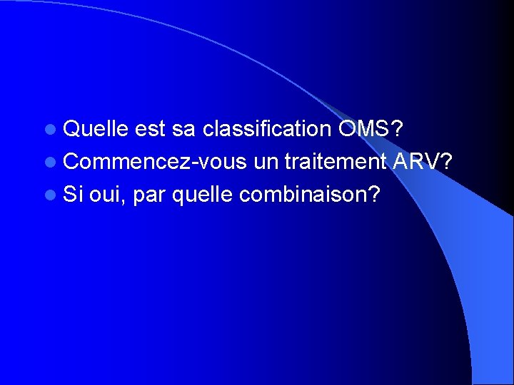 l Quelle est sa classification OMS? l Commencez-vous un traitement ARV? l Si oui,