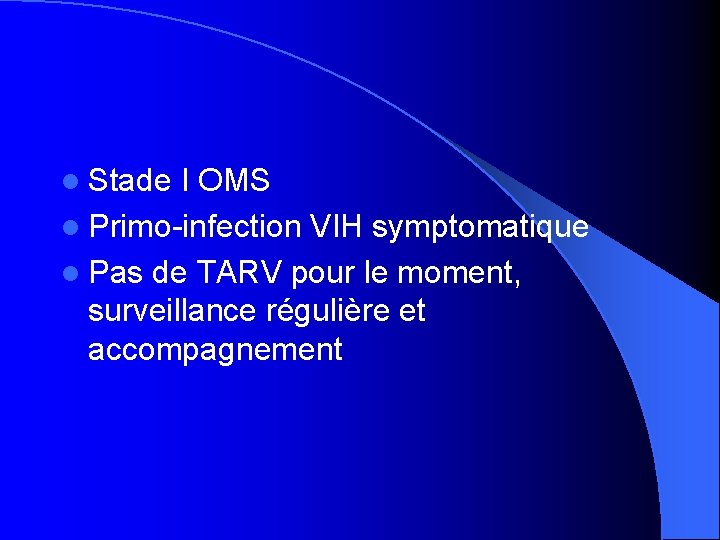 l Stade I OMS l Primo-infection VIH symptomatique l Pas de TARV pour le