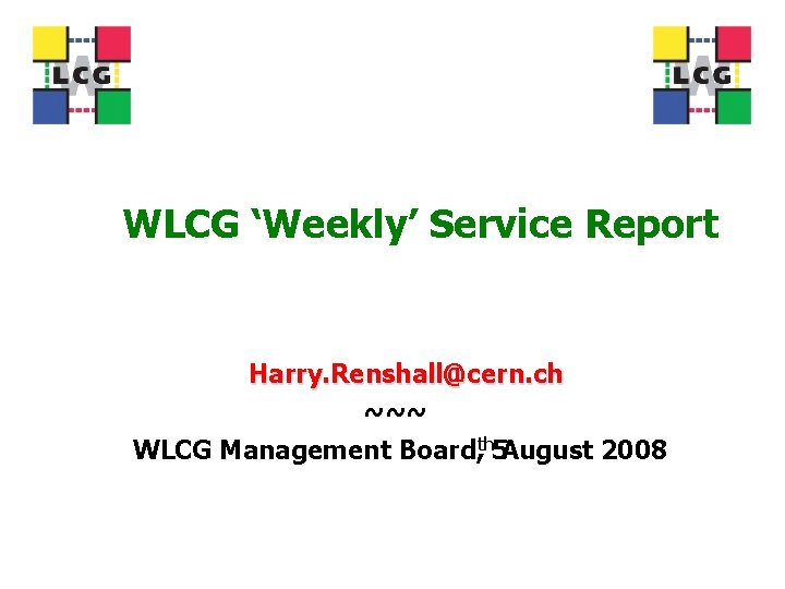 WLCG ‘Weekly’ Service Report Harry. Renshall@cern. ch ~~~ WLCG Management Board, th 5 August