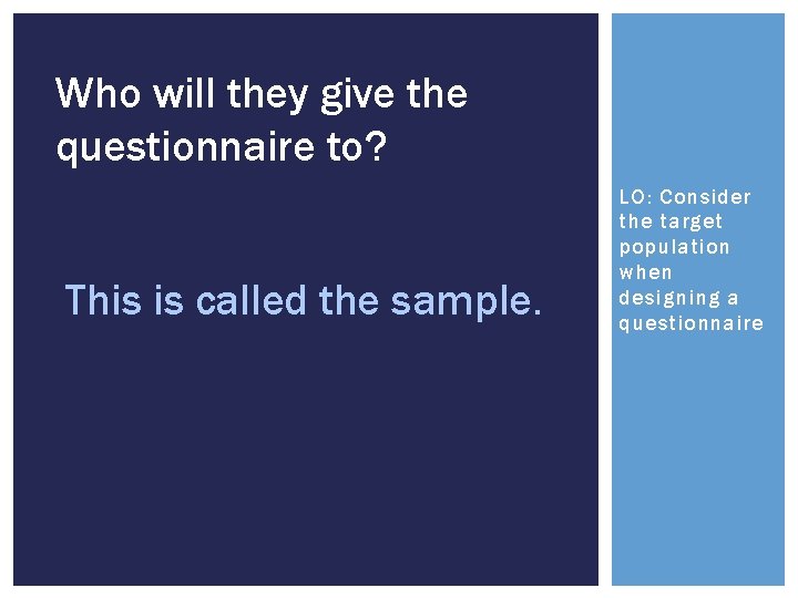 Who will they give the questionnaire to? This is called the sample. LO: Consider