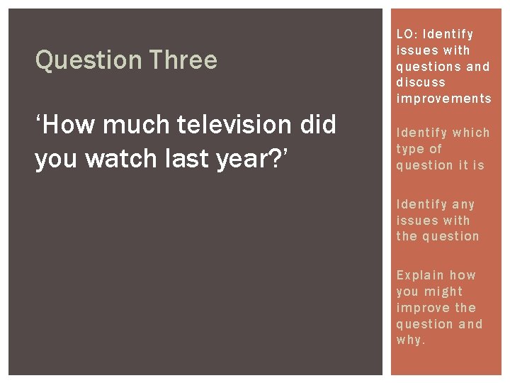 Question Three ‘How much television did you watch last year? ’ LO: Identify issues