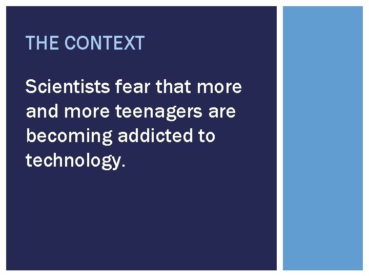 THE CONTEXT Scientists fear that more and more teenagers are becoming addicted to technology.