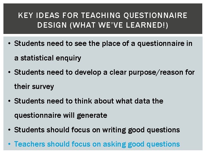KEY IDEAS FOR TEACHING QUESTIONNAIRE DESIGN (WHAT WE’VE LEARNED!) • Students need to see