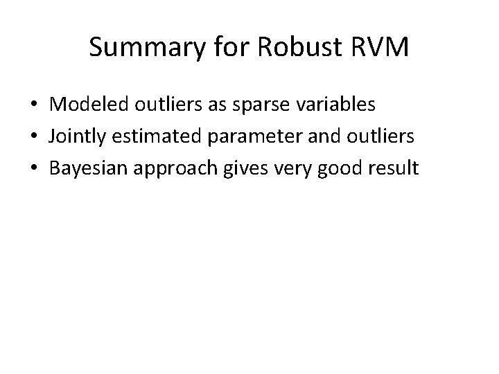 Summary for Robust RVM • Modeled outliers as sparse variables • Jointly estimated parameter
