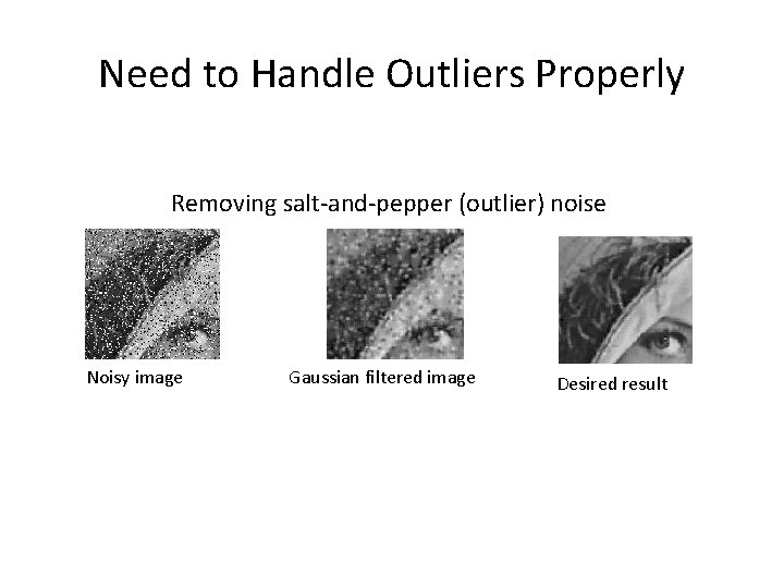 Need to Handle Outliers Properly Removing salt-and-pepper (outlier) noise Noisy image Gaussian filtered image
