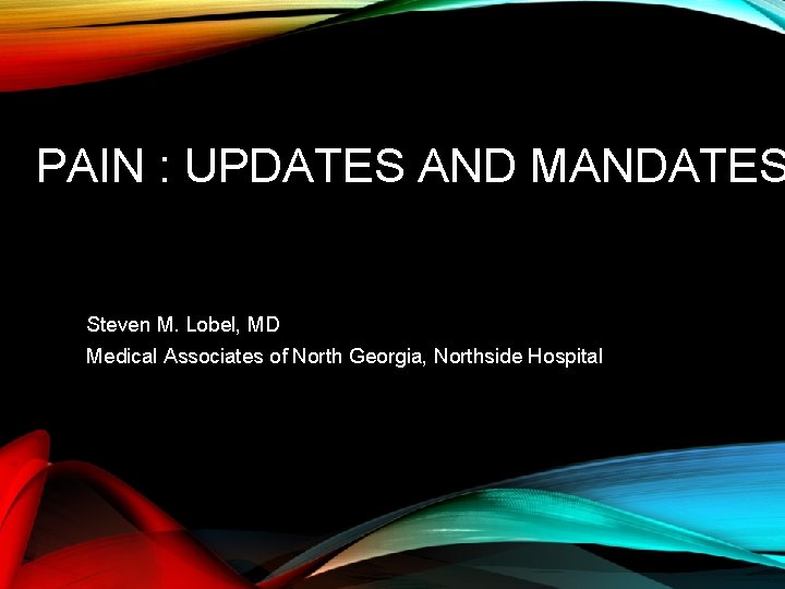 PAIN : UPDATES AND MANDATES Steven M. Lobel, MD Medical Associates of North Georgia,
