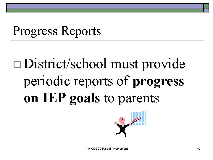 Progress Reports o District/school must provide periodic reports of progress on IEP goals to