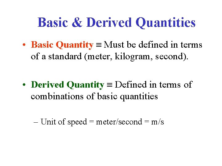 Basic & Derived Quantities • Basic Quantity Must be defined in terms of a