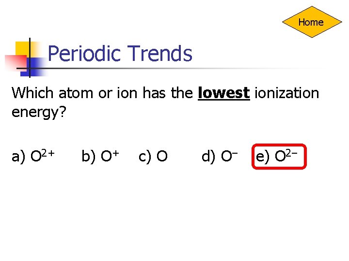 Home Periodic Trends Which atom or ion has the lowest ionization energy? a) O
