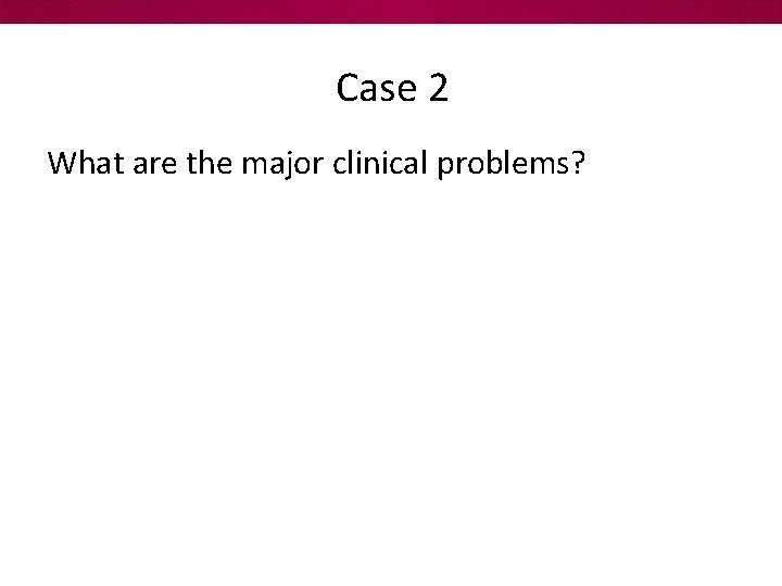 Case 2 What are the major clinical problems? 