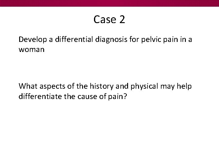 Case 2 Develop a differential diagnosis for pelvic pain in a woman What aspects