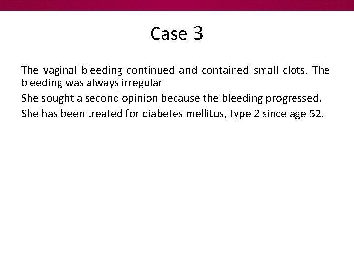 Case 3 The vaginal bleeding continued and contained small clots. The bleeding was always