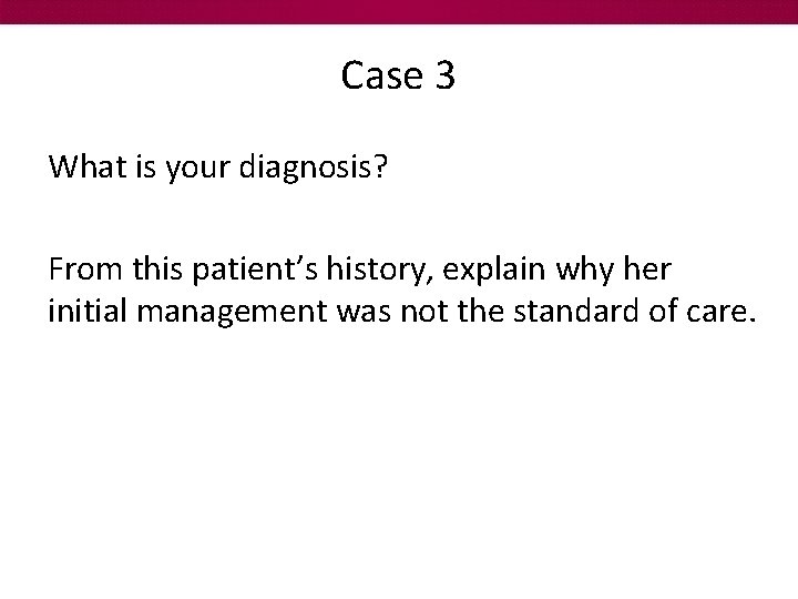 Case 3 What is your diagnosis? From this patient’s history, explain why her initial