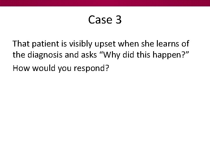 Case 3 That patient is visibly upset when she learns of the diagnosis and