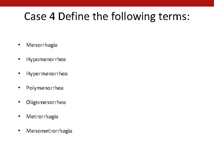 Case 4 Define the following terms: • Menorrhagia • Hypomenorrhea • Hypermenorrhea • Polymenorrhea