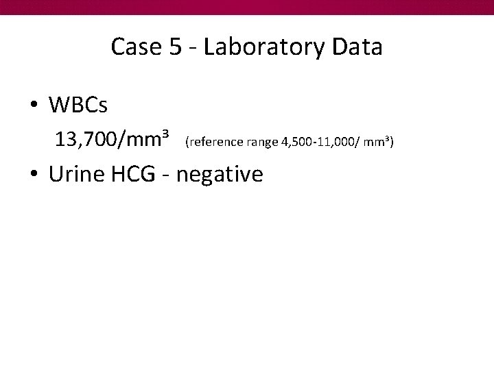 Case 5 - Laboratory Data • WBCs 13, 700/mm³ (reference range 4, 500 -11,