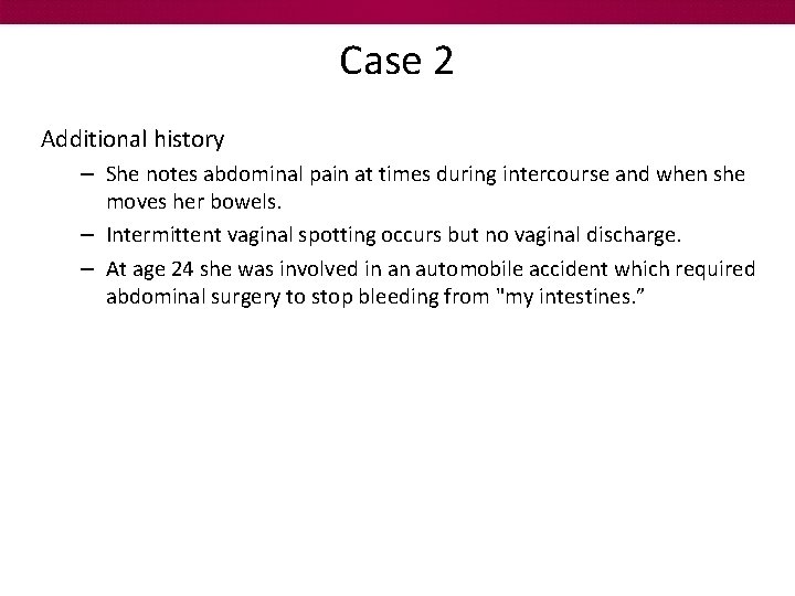 Case 2 Additional history – She notes abdominal pain at times during intercourse and