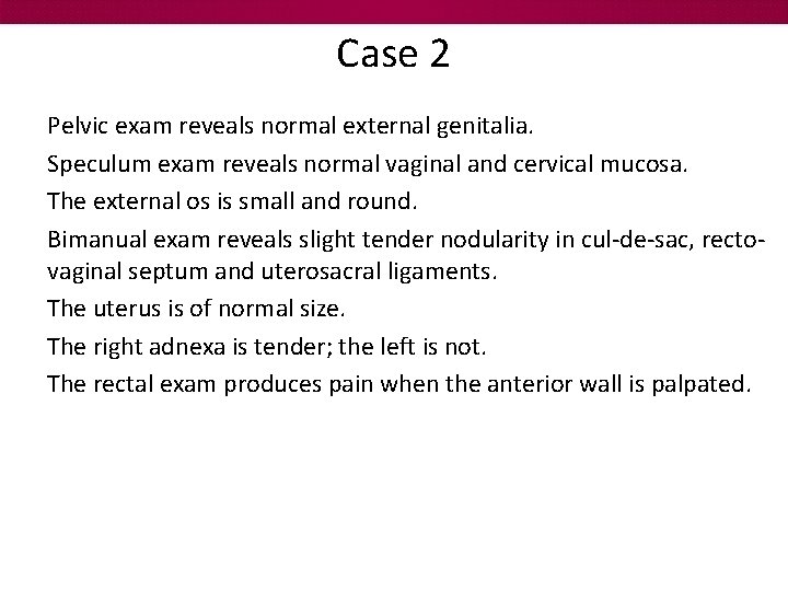 Case 2 Pelvic exam reveals normal external genitalia. Speculum exam reveals normal vaginal and