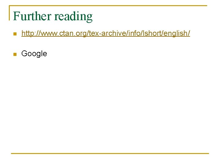 Further reading n http: //www. ctan. org/tex-archive/info/lshort/english/ n Google 