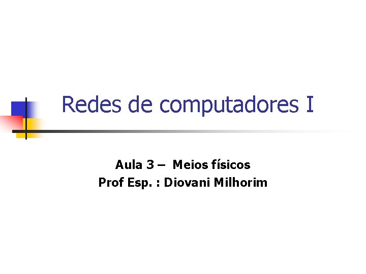 Redes de computadores I Aula 3 – Meios físicos Prof Esp. : Diovani Milhorim