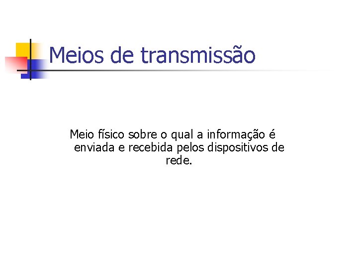 Meios de transmissão Meio físico sobre o qual a informação é enviada e recebida Meios de transmissão Meio físico sobre o qual a informação é enviada e recebida