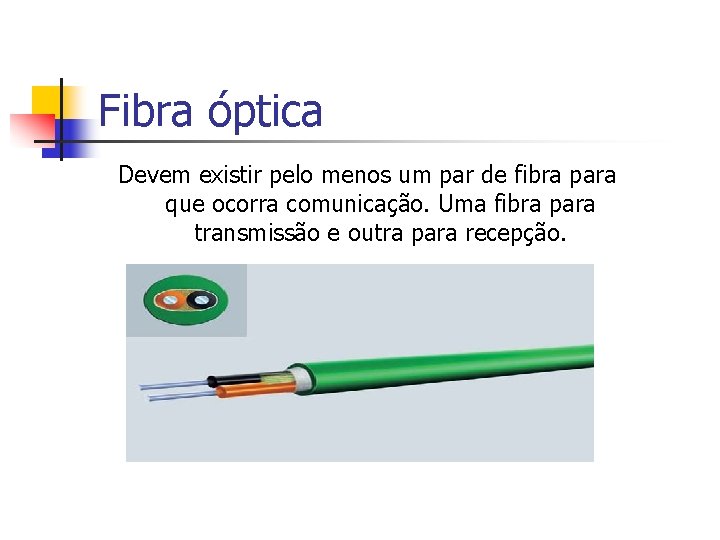 Fibra óptica Devem existir pelo menos um par de fibra para que ocorra comunicação.