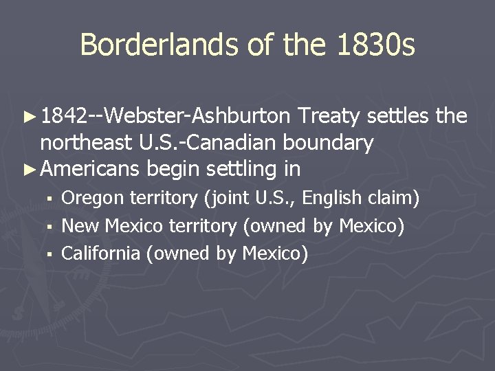 Borderlands of the 1830 s ► 1842 --Webster-Ashburton Treaty settles the northeast U. S.