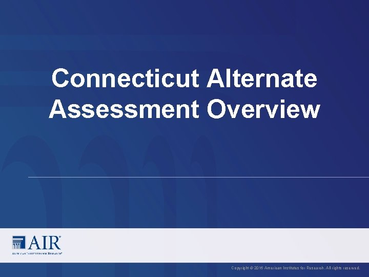 Connecticut Alternate Assessment Overview Copyright © 2016 American Institutes for Research. All rights reserved. Connecticut Alternate Assessment Overview Copyright © 2016 American Institutes for Research. All rights reserved.