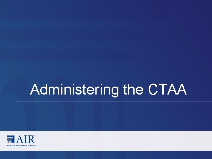 Administering the CTAA Administering the CTAA
