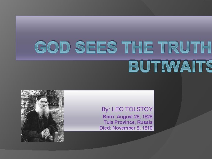GOD SEES THE TRUTH BUT WAITS By: LEO TOLSTOY Born: August 28, 1828 Tula